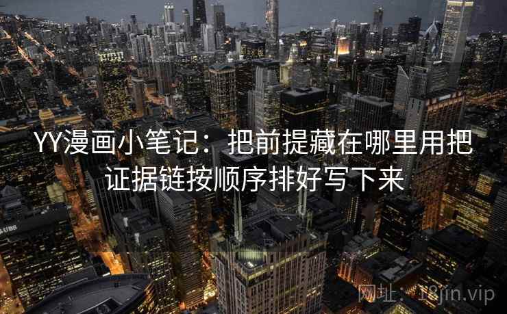 YY漫画小笔记：把前提藏在哪里用把证据链按顺序排好写下来