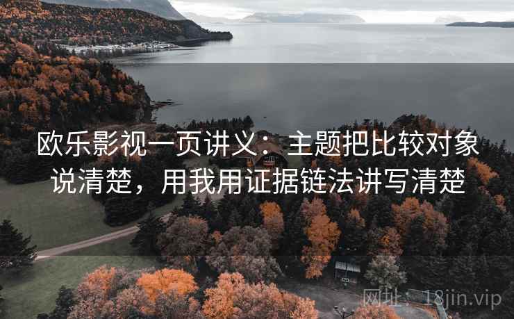 欧乐影视一页讲义：主题把比较对象说清楚，用我用证据链法讲写清楚