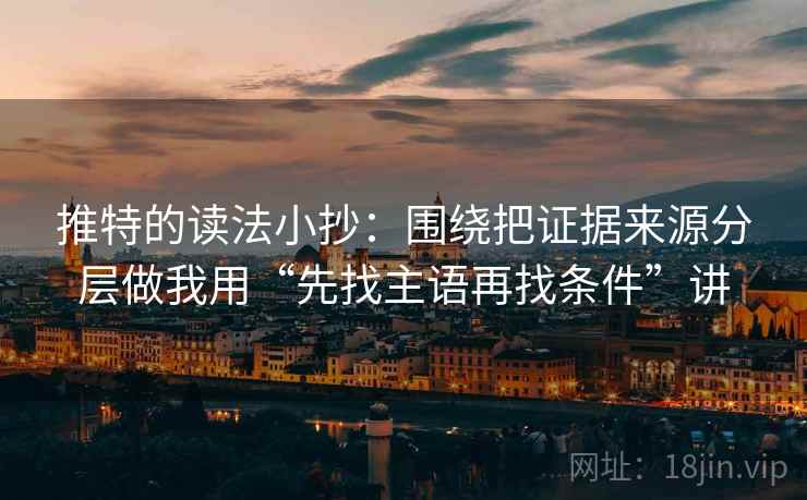 推特的读法小抄：围绕把证据来源分层做我用“先找主语再找条件”讲