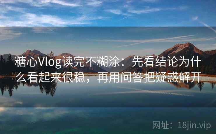 糖心Vlog读完不糊涂：先看结论为什么看起来很稳，再用问答把疑惑解开